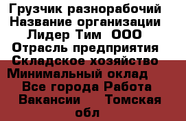 Грузчик-разнорабочий › Название организации ­ Лидер Тим, ООО › Отрасль предприятия ­ Складское хозяйство › Минимальный оклад ­ 1 - Все города Работа » Вакансии   . Томская обл.